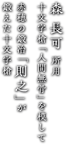 森　長可　所有　十文字槍「人間無骨」を模して赤穂の鍛冶「則之」が鍛えた十文字槍